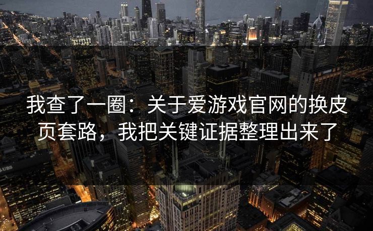 我查了一圈：关于爱游戏官网的换皮页套路，我把关键证据整理出来了