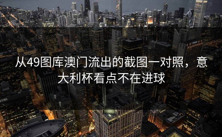 从49图库澳门流出的截图一对照，意大利杯看点不在进球