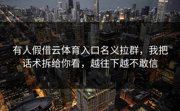 有人假借云体育入口名义拉群，我把话术拆给你看，越往下越不敢信