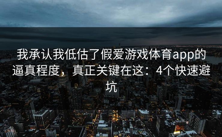 我承认我低估了假爱游戏体育app的逼真程度，真正关键在这：4个快速避坑