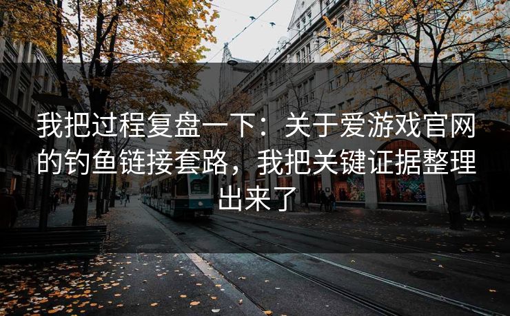我把过程复盘一下：关于爱游戏官网的钓鱼链接套路，我把关键证据整理出来了