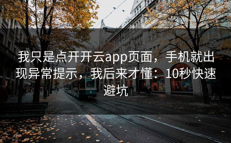 我只是点开开云app页面，手机就出现异常提示，我后来才懂：10秒快速避坑