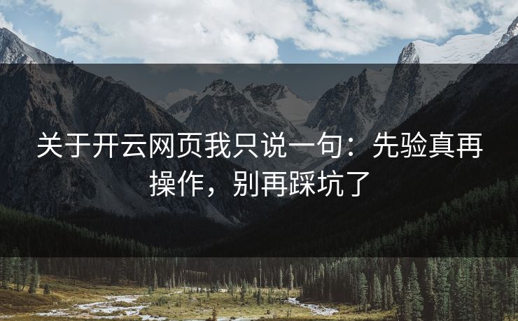 关于开云网页我只说一句：先验真再操作，别再踩坑了