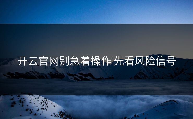 开云官网别急着操作 先看风险信号