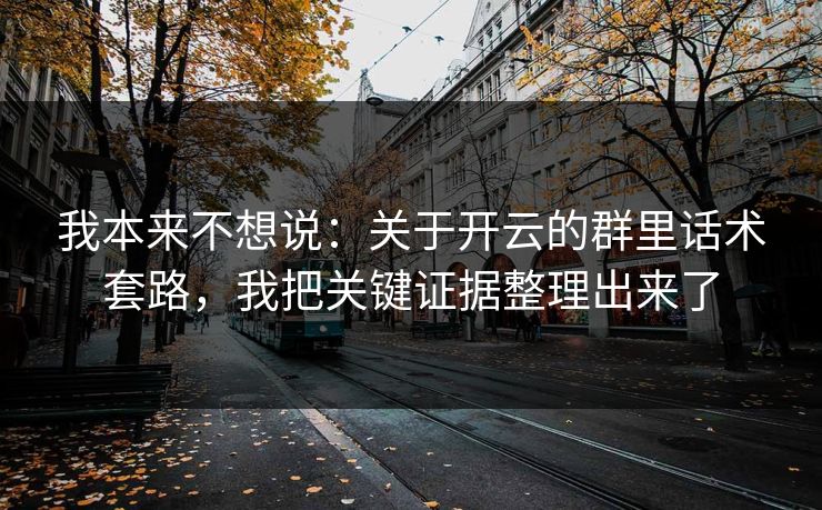 我本来不想说：关于开云的群里话术套路，我把关键证据整理出来了