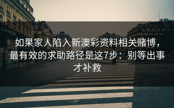如果家人陷入新澳彩资料相关赌博，最有效的求助路径是这7步：别等出事才补救