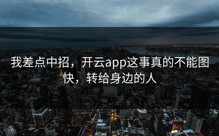 我差点中招，开云app这事真的不能图快，转给身边的人