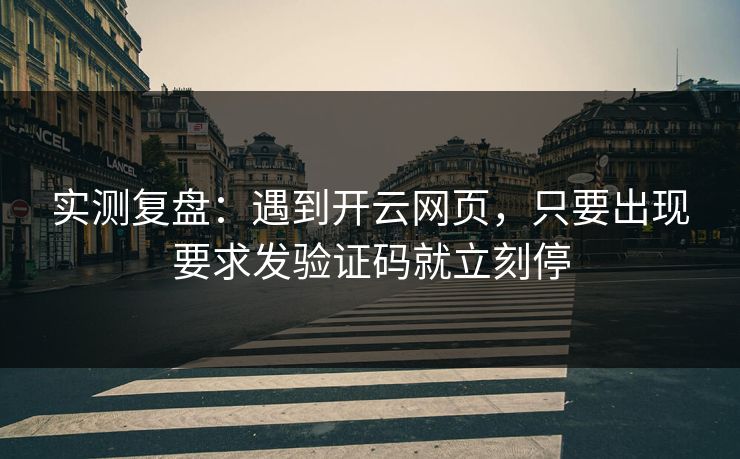 实测复盘：遇到开云网页，只要出现要求发验证码就立刻停