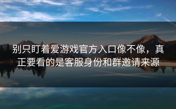 别只盯着爱游戏官方入口像不像，真正要看的是客服身份和群邀请来源