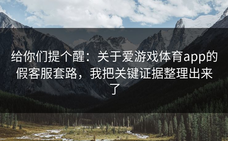 给你们提个醒：关于爱游戏体育app的假客服套路，我把关键证据整理出来了