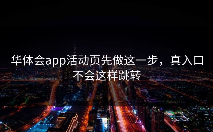 华体会app活动页先做这一步，真入口不会这样跳转