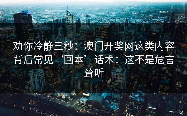 劝你冷静三秒：澳门开奖网这类内容背后常见‘回本’话术：这不是危言耸听