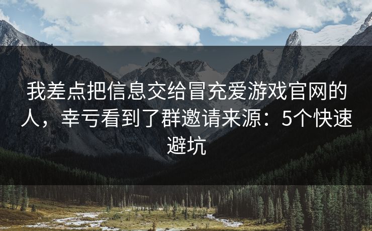 我差点把信息交给冒充爱游戏官网的人，幸亏看到了群邀请来源：5个快速避坑