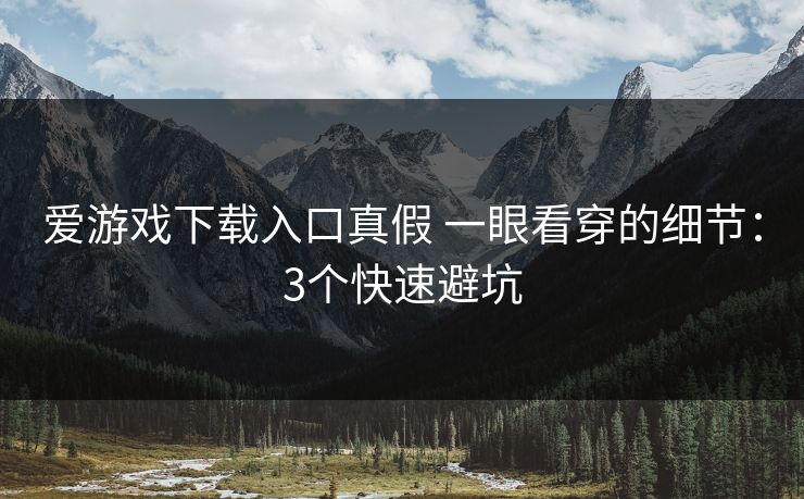 爱游戏下载入口真假 一眼看穿的细节:3个快速避坑 爱游戏下载入口真假 一眼看穿的细节:3个快速避坑