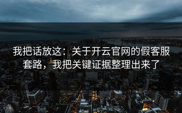 我把话放这：关于开云官网的假客服套路，我把关键证据整理出来了