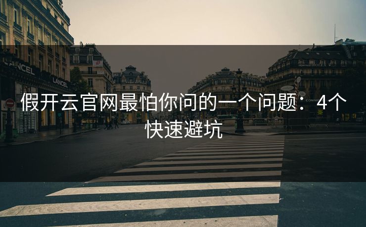 假开云官网最怕你问的一个问题：4个快速避坑