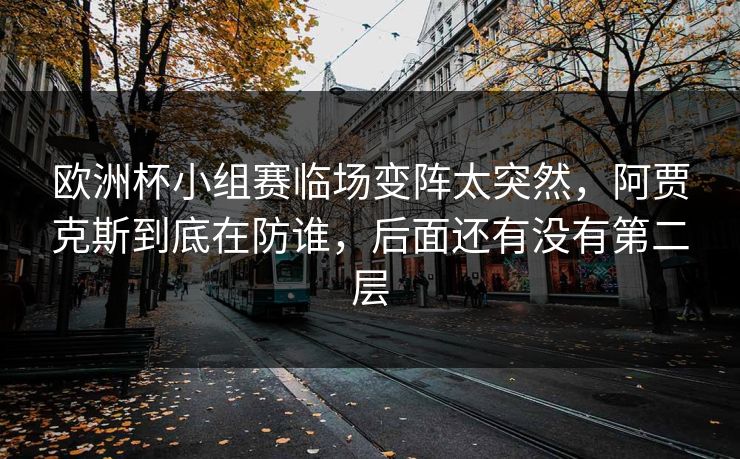 欧洲杯小组赛临场变阵太突然，阿贾克斯到底在防谁，后面还有没有第二层