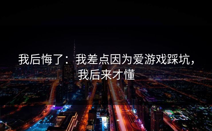 我后悔了：我差点因为爱游戏踩坑，我后来才懂