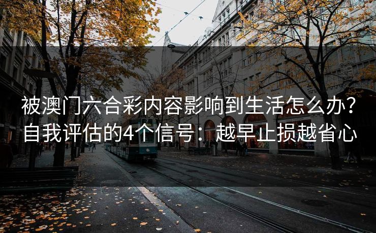 被澳门六合彩内容影响到生活怎么办？自我评估的4个信号：越早止损越省心