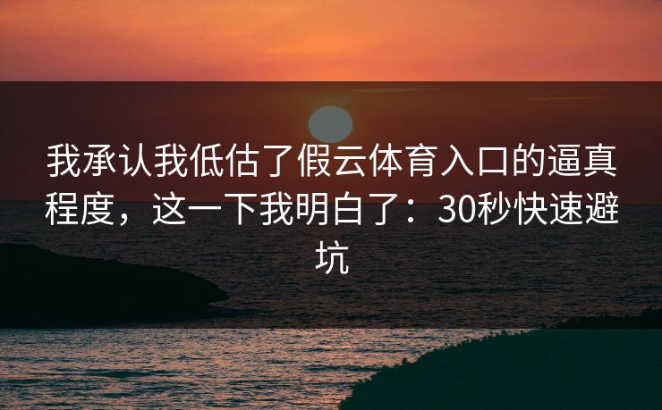我承认我低估了假云体育入口的逼真程度，这一下我明白了：30秒快速避坑