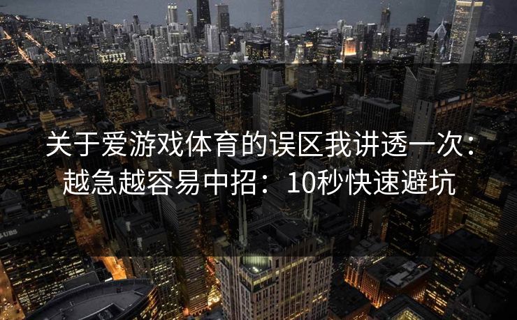 关于爱游戏体育的误区我讲透一次：越急越容易中招：10秒快速避坑