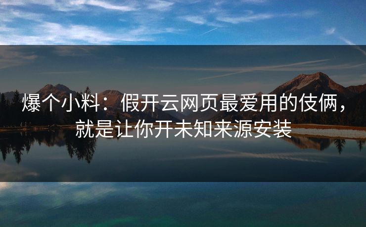 爆个小料：假开云网页最爱用的伎俩，就是让你开未知来源安装