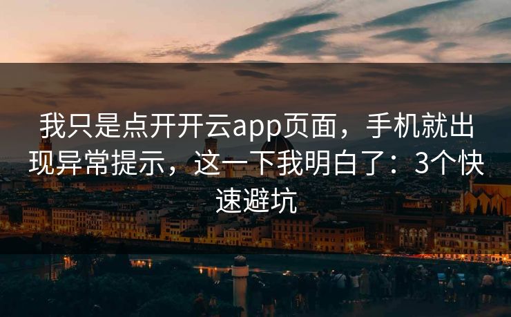 我只是点开开云app页面，手机就出现异常提示，这一下我明白了：3个快速避坑