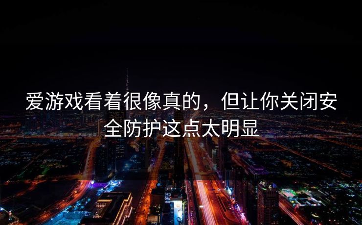 爱游戏看着很像真的，但让你关闭安全防护这点太明显