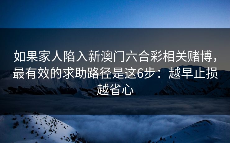 如果家人陷入新澳门六合彩相关赌博，最有效的求助路径是这6步：越早止损越省心