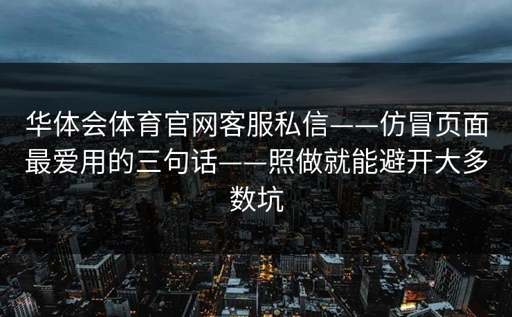 华体会体育官网客服私信——仿冒页面最爱用的三句话——照做就能避开大多数坑