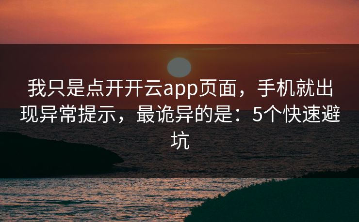 我只是点开开云app页面，手机就出现异常提示，最诡异的是：5个快速避坑