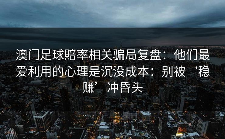 澳门足球賠率相关骗局复盘：他们最爱利用的心理是沉没成本：别被‘稳赚’冲昏头