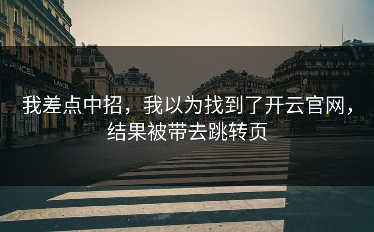 我差点中招,我以为找到了开云官网,结果被带去跳转页 我差点中招,我以为找到了开云官网,结果被带去跳转页