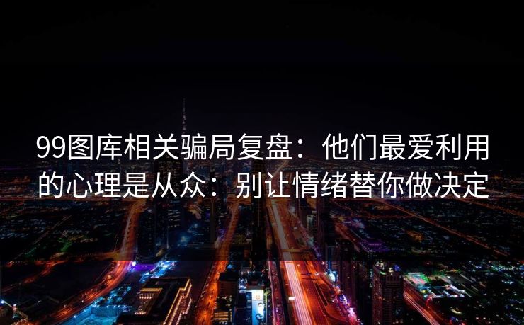 99图库相关骗局复盘：他们最爱利用的心理是从众：别让情绪替你做决定