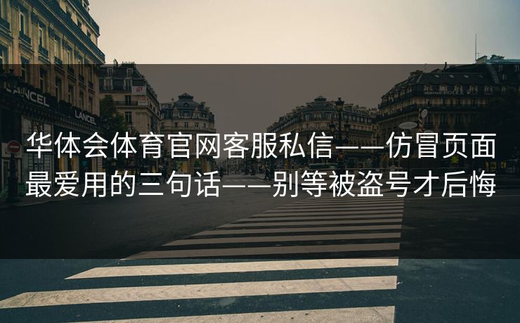 华体会体育官网客服私信——仿冒页面最爱用的三句话——别等被盗号才后悔