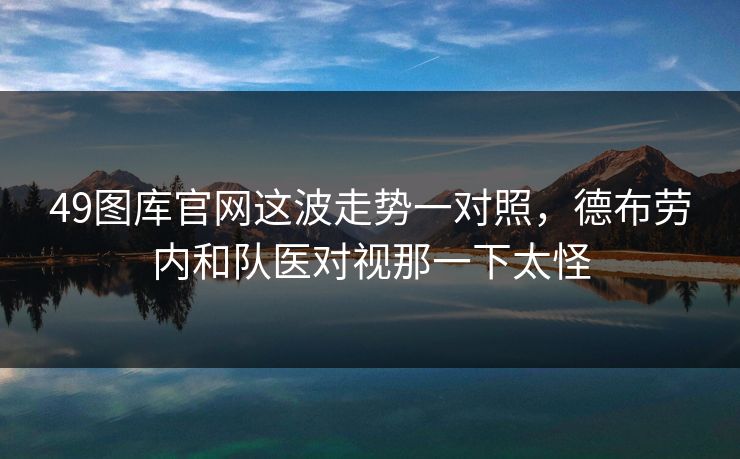 49图库官网这波走势一对照，德布劳内和队医对视那一下太怪