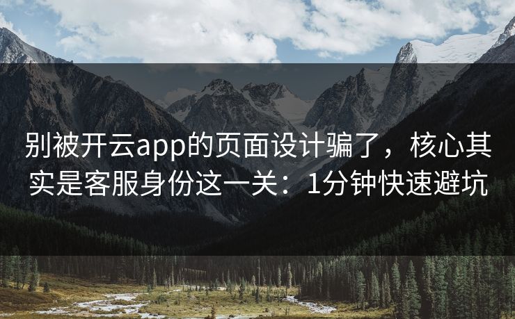别被开云app的页面设计骗了，核心其实是客服身份这一关：1分钟快速避坑