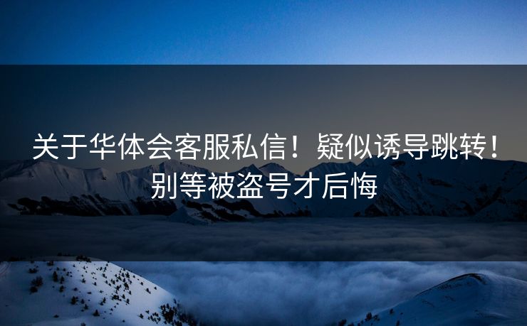 关于华体会客服私信！疑似诱导跳转！别等被盗号才后悔