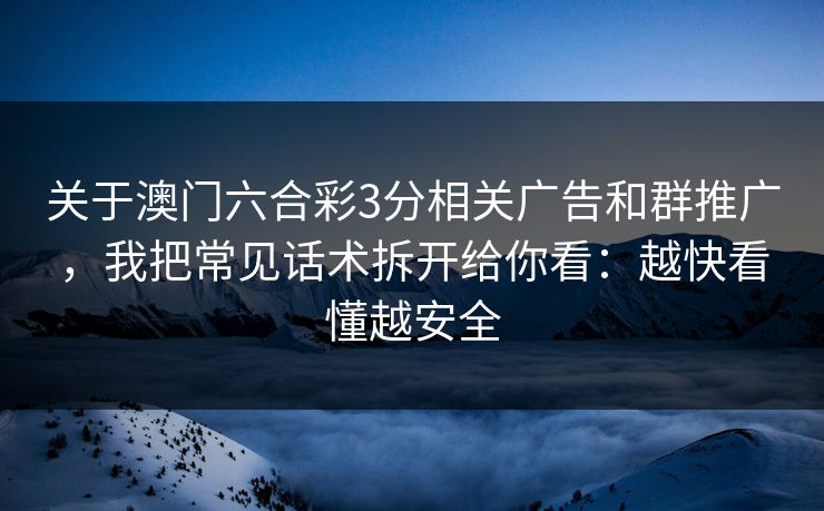 关于澳门六合彩3分相关广告和群推广，我把常见话术拆开给你看：越快看懂越安全