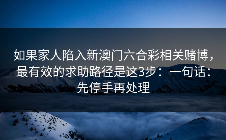 如果家人陷入新澳门六合彩相关赌博，最有效的求助路径是这3步：一句话：先停手再处理