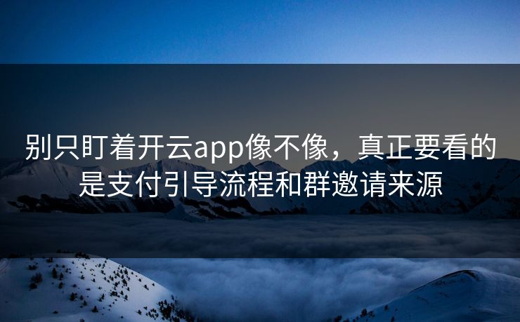别只盯着开云app像不像，真正要看的是支付引导流程和群邀请来源