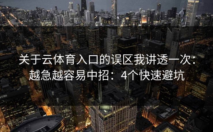关于云体育入口的误区我讲透一次：越急越容易中招：4个快速避坑
