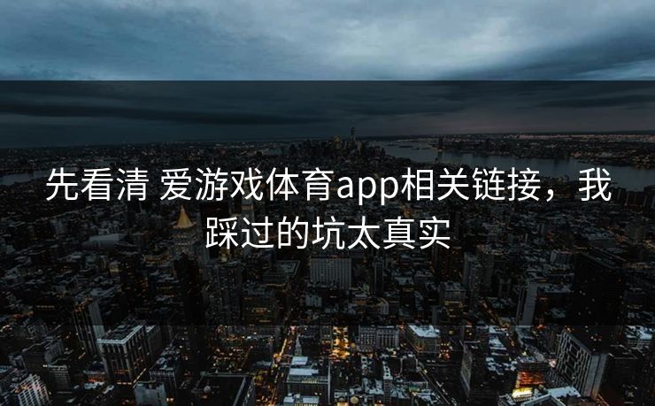 先看清 爱游戏体育app相关链接，我踩过的坑太真实