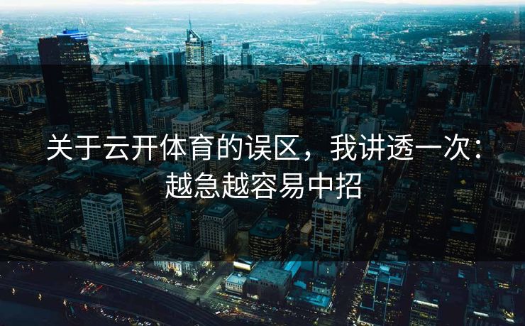 关于云开体育的误区，我讲透一次：越急越容易中招